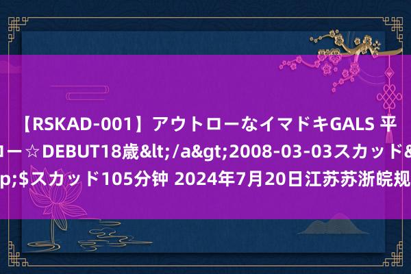 【RSKAD-001】アウトローなイマドキGALS 平成生まれ アウトロー☆DEBUT18歳</a>2008-03-03スカッド&$スカッド105分钟 2024年7月20日江苏苏浙皖规模市集发展有限公司价钱行情