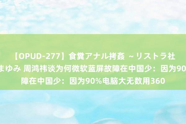 【OPUD-277】食糞アナル拷姦 ～リストラ社員の糞拷問～ 神崎まゆみ 周鸿祎谈为何微软蓝屏故障在中国少：因为90%电脑大无数用360