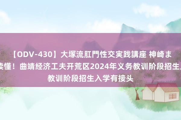 【ODV-430】大塚流肛門性交実践講座 神崎まゆみ 一图读懂！曲靖经济工夫开荒区2024年义务教训阶段招生入学有接头