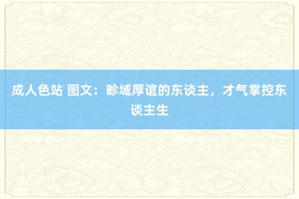 成人色站 图文：畛域厚谊的东谈主，才气掌控东谈主生