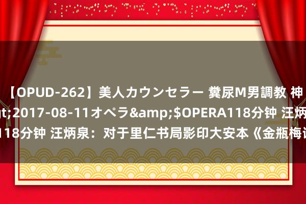 【OPUD-262】美人カウンセラー 糞尿M男調教 神崎まゆみ</a>2017-08-11オペラ&$OPERA118分钟 汪炳泉：对于里仁书局影印大安本《金瓶梅词话》的蓝本情况