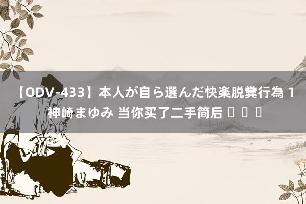 【ODV-433】本人が自ら選んだ快楽脱糞行為 1 神崎まゆみ 当你买了二手简后 ​​​