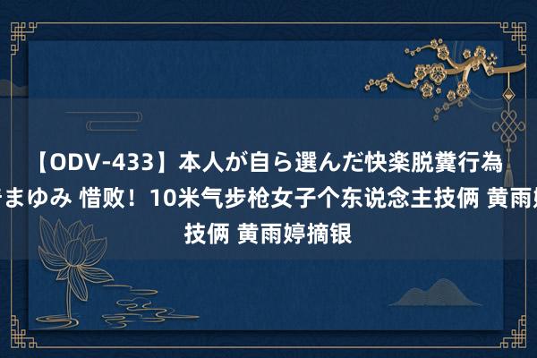 【ODV-433】本人が自ら選んだ快楽脱糞行為 1 神崎まゆみ 惜败！10米气步枪女子个东说念主技俩 黄雨婷摘银