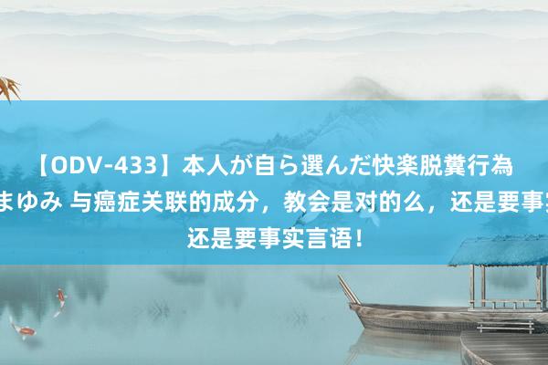 【ODV-433】本人が自ら選んだ快楽脱糞行為 1 神崎まゆみ 与癌症关联的成分，教会是对的么，还是要事实言语！