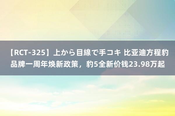 【RCT-325】上から目線で手コキ 比亚迪方程豹品牌一周年焕新政策，豹5全新价钱23.98万起