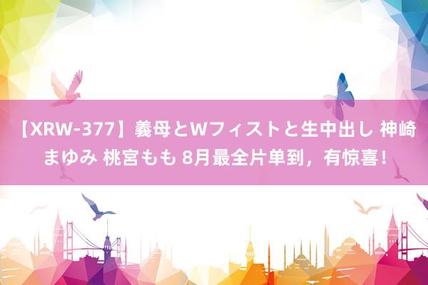 【XRW-377】義母とWフィストと生中出し 神崎まゆみ 桃宮もも 8月最全片单到，有惊喜！