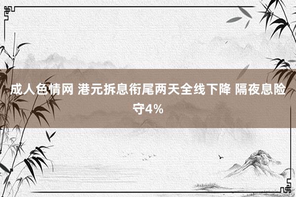 成人色情网 港元拆息衔尾两天全线下降 隔夜息险守4%