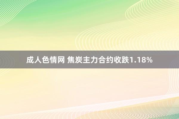 成人色情网 焦炭主力合约收跌1.18%