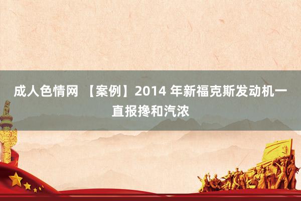 成人色情网 【案例】2014 年新福克斯发动机一直报搀和汽浓