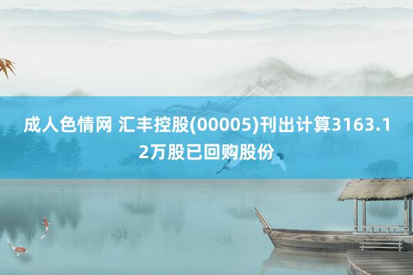 成人色情网 汇丰控股(00005)刊出计算3163.12万股已回购股份