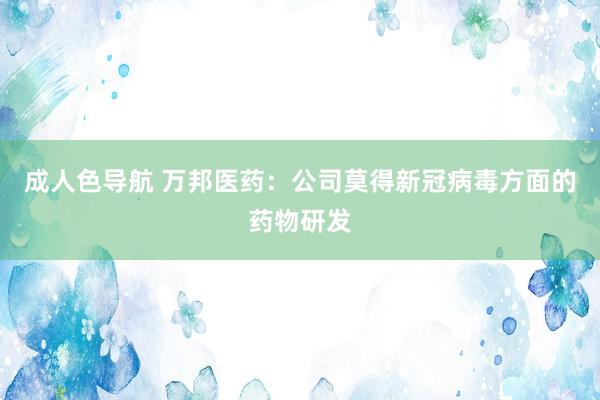 成人色导航 万邦医药：公司莫得新冠病毒方面的药物研发