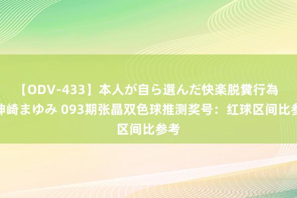 【ODV-433】本人が自ら選んだ快楽脱糞行為 1 神崎まゆみ 093期张晶双色球推测奖号：红球区间比参考