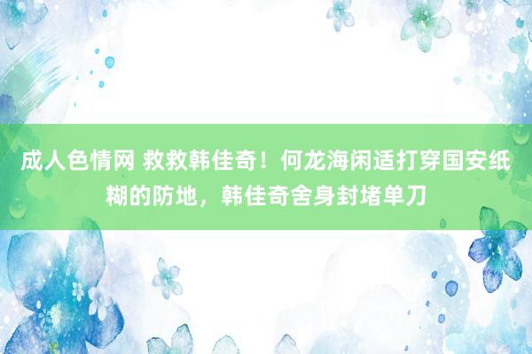 成人色情网 救救韩佳奇！何龙海闲适打穿国安纸糊的防地，韩佳奇舍身封堵单刀