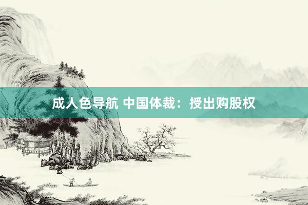 成人色导航 中国体裁：授出购股权