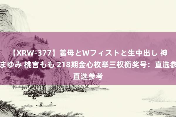 【XRW-377】義母とWフィストと生中出し 神崎まゆみ 桃宮もも 218期金心枚举三权衡奖号：直选参考