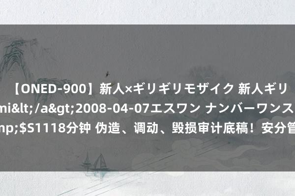 【ONED-900】新人×ギリギリモザイク 新人ギリギリモザイク Ami</a>2008-04-07エスワン ナンバーワンスタイル&$S1118分钟 伪造、调动、毁损审计底稿！安分管帐所违法惊心 监管出重手 4家管帐所遭罚