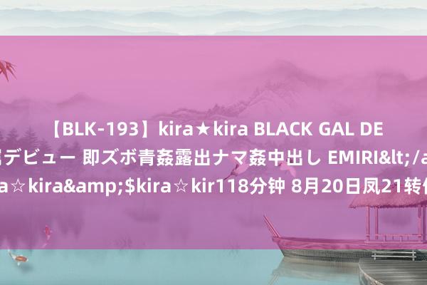 【BLK-193】kira★kira BLACK GAL DEBUT 日焼け黒ギャル専属デビュー 即ズボ青姦露出ナマ姦中出し EMIRI</a>2014-11-19kira☆kira&$kira☆kir118分钟 8月20日凤21转债着落1.59%，转股溢价率51.07%