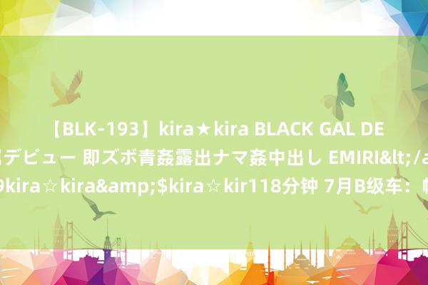 【BLK-193】kira★kira BLACK GAL DEBUT 日焼け黒ギャル専属デビュー 即ズボ青姦露出ナマ姦中出し EMIRI</a>2014-11-19kira☆kira&$kira☆kir118分钟 7月B级车：帕萨特握续领跑，BBA价钱回调