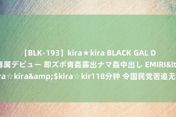 【BLK-193】kira★kira BLACK GAL DEBUT 日焼け黒ギャル専属デビュー 即ズボ青姦露出ナマ姦中出し EMIRI</a>2014-11-19kira☆kira&$kira☆kir118分钟 令国民党苦追无果，头痛不已，“军火大盗”竟是女子？