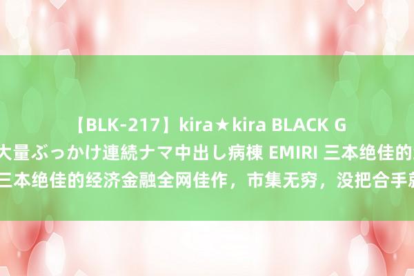 【BLK-217】kira★kira BLACK GAL黒ギャルご奉仕ナース 大量ぶっかけ連続ナマ中出し病棟 EMIRI 三本绝佳的经济金融全网佳作，市集无穷，没把合手就不要强入市