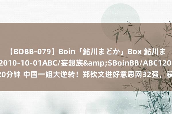 【BOBB-079】Boin「鮎川まどか」Box 鮎川まどか</a>2010-10-01ABC/妄想族&$BoinBB/ABC120分钟 中国一姐大逆转！郑钦文进好意思网32强，获153万巨奖，赛后承认慢热