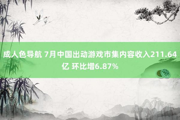 成人色导航 7月中国出动游戏市集内容收入211.64亿 环比增6.87%