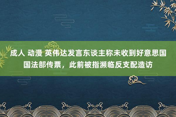 成人 动漫 英伟达发言东谈主称未收到好意思国国法部传票，此前被指濒临反支配造访