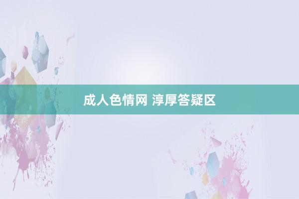 成人色情网 淳厚答疑区