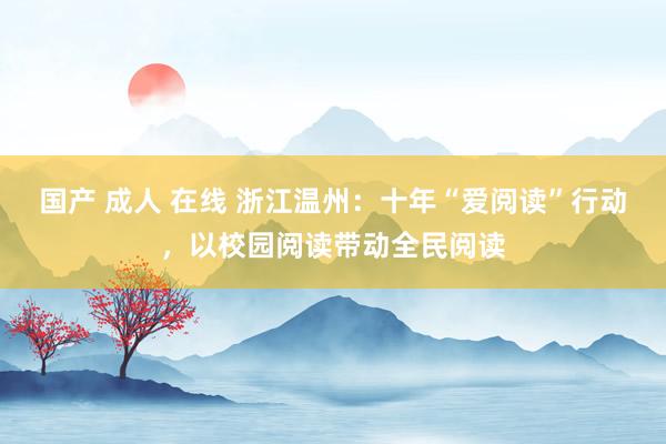 国产 成人 在线 浙江温州：十年“爱阅读”行动，以校园阅读带动全民阅读